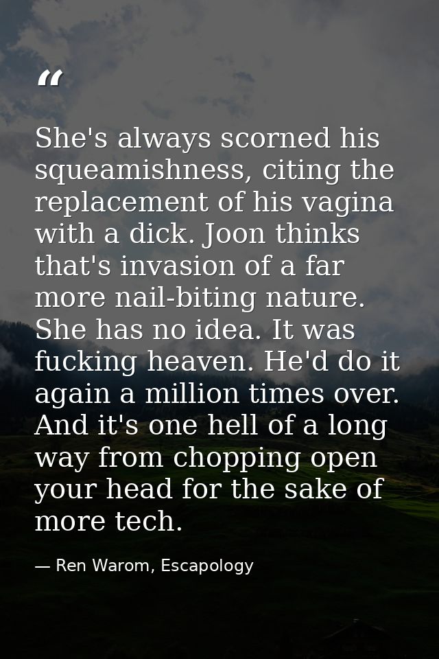 She's always scorned his squeamishness, citing the replacement of his vagina with a dick. Joon thinks that's invasion of — Ren Warom, Escapology