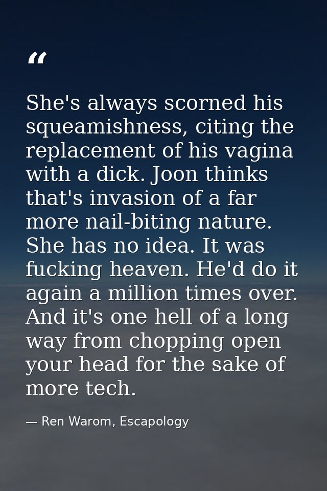 She's always scorned his squeamishness, citing the replacement of his vagina with a dick. Joon thinks that's invasion of — Ren Warom, Escapology