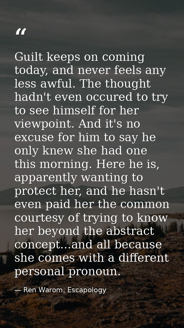 Guilt keeps on coming today, and never feels any less awful. The thought hadn't even occured to try to see himself for h — Ren Warom, Escapology