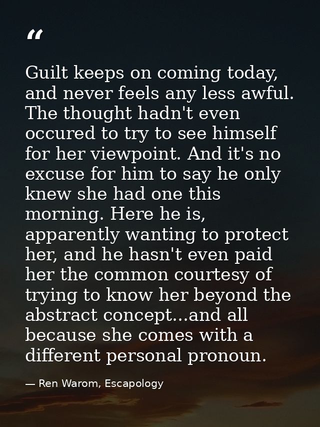Guilt keeps on coming today, and never feels any less awful. The thought hadn't even occured to try to see himself for h — Ren Warom, Escapology