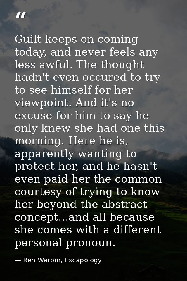 Guilt keeps on coming today, and never feels any less awful. The thought hadn't even occured to try to see himself for h — Ren Warom, Escapology
