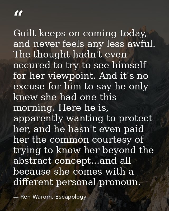 Guilt keeps on coming today, and never feels any less awful. The thought hadn't even occured to try to see himself for h — Ren Warom, Escapology