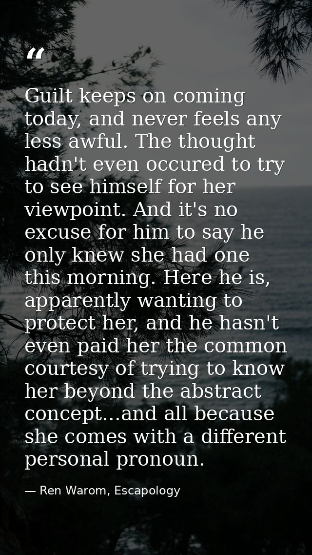 Guilt keeps on coming today, and never feels any less awful. The thought hadn't even occured to try to see himself for h — Ren Warom, Escapology