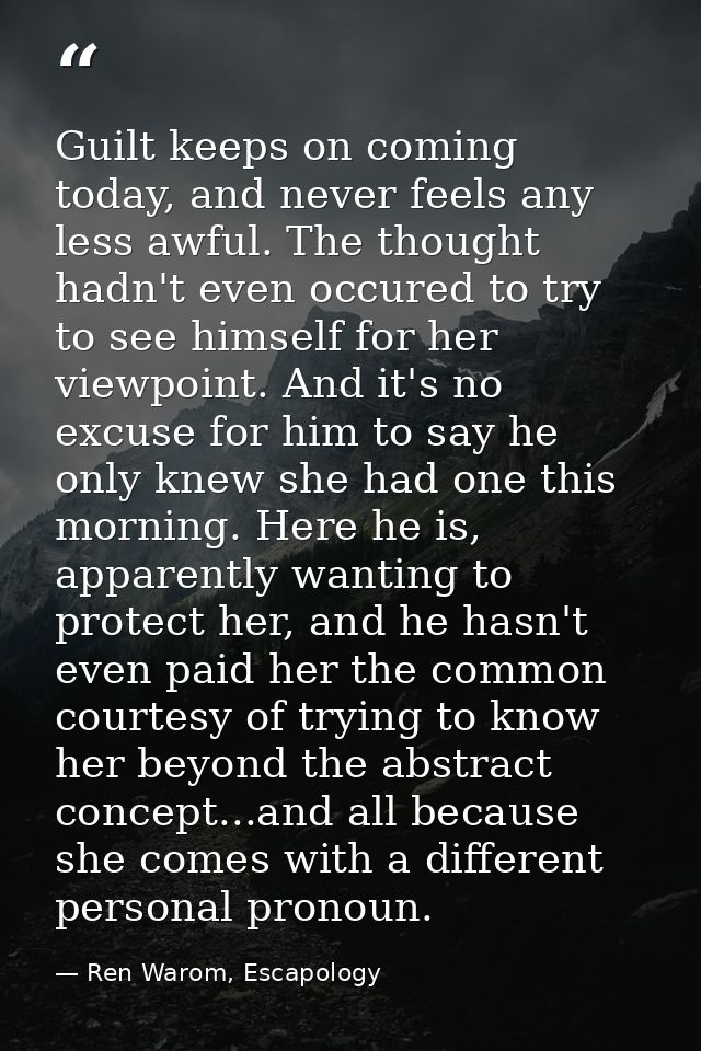 Guilt keeps on coming today, and never feels any less awful. The thought hadn't even occured to try to see himself for h — Ren Warom, Escapology