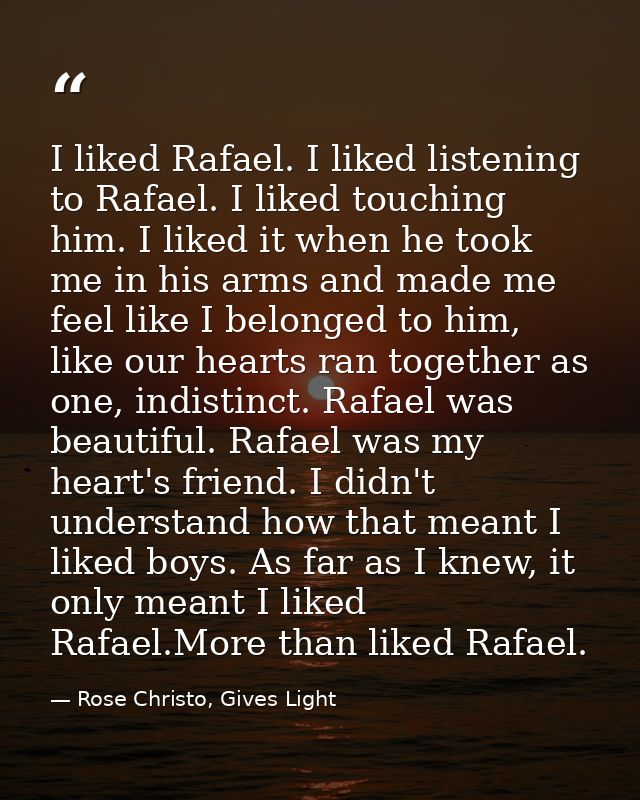 I liked Rafael. I liked listening to Rafael. I liked touching him. I liked it when he took me in his arms and made me fe — Rose Christo, Gives Light