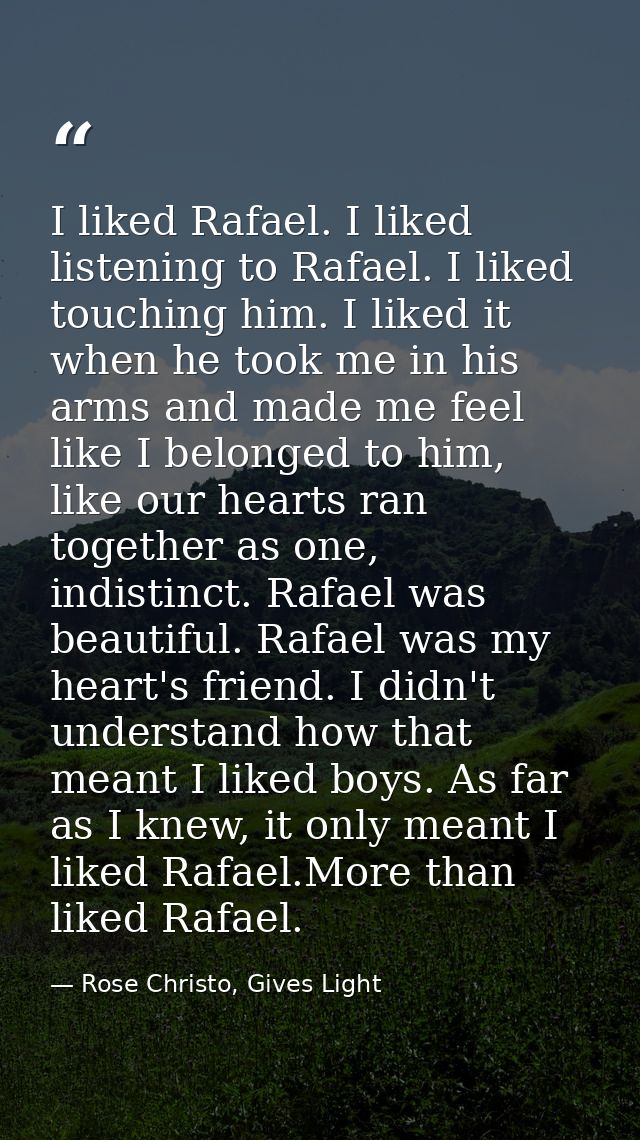 I liked Rafael. I liked listening to Rafael. I liked touching him. I liked it when he took me in his arms and made me fe — Rose Christo, Gives Light