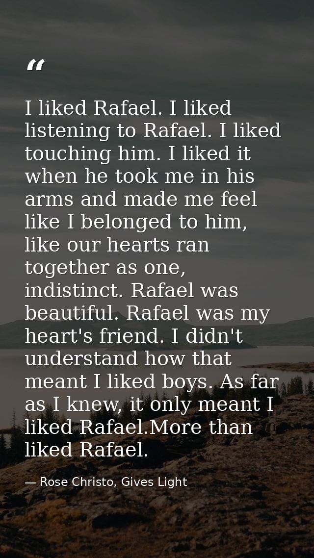 I liked Rafael. I liked listening to Rafael. I liked touching him. I liked it when he took me in his arms and made me fe — Rose Christo, Gives Light