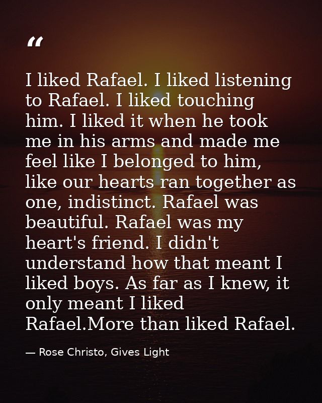 I liked Rafael. I liked listening to Rafael. I liked touching him. I liked it when he took me in his arms and made me fe — Rose Christo, Gives Light