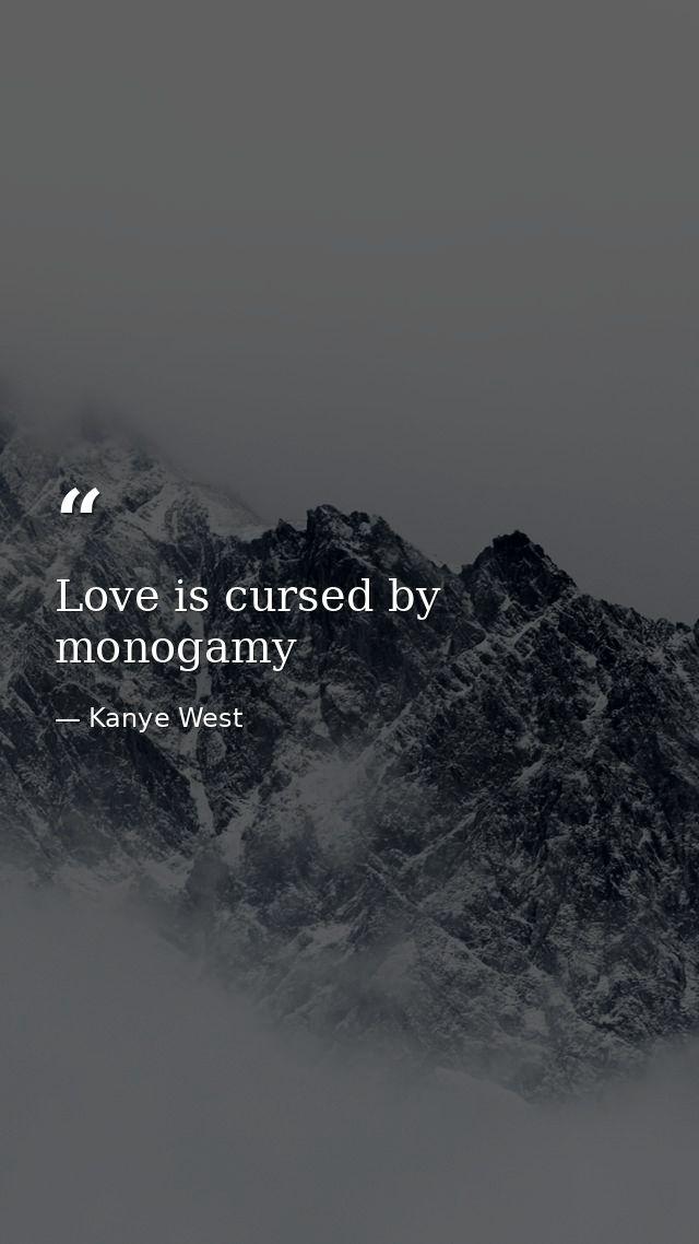 Love is cursed by monogamy — Kanye West