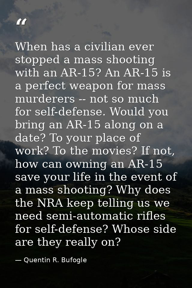 When has a civilian ever stopped a mass shooting with an AR-15? An AR-15 is a perfect weapon for mass murderers -- not s — Quentin R. Bufogle