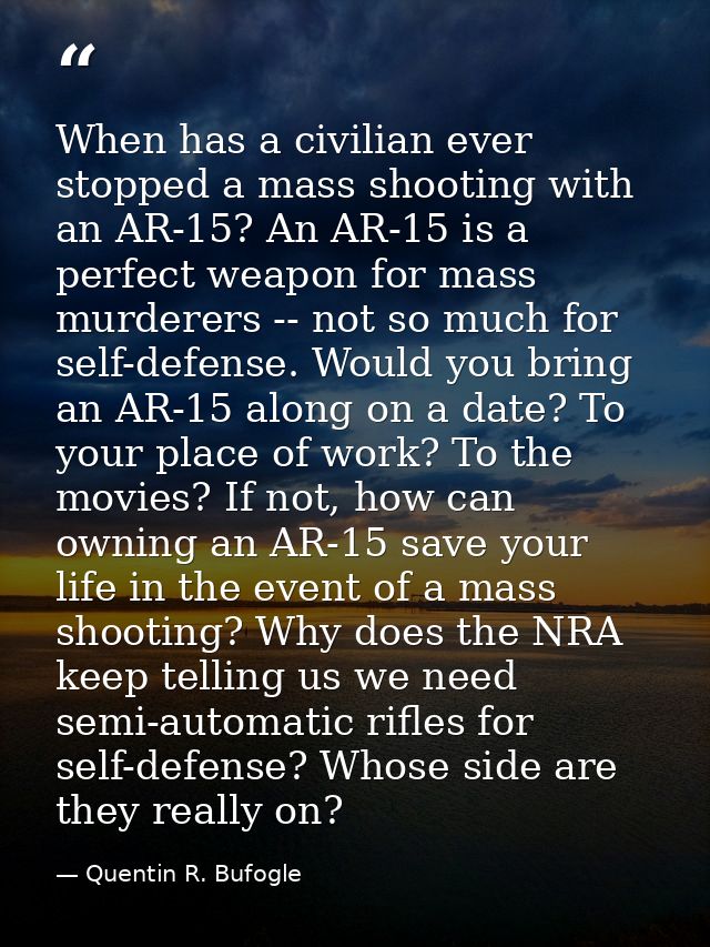 When has a civilian ever stopped a mass shooting with an AR-15? An AR-15 is a perfect weapon for mass murderers -- not s — Quentin R. Bufogle
