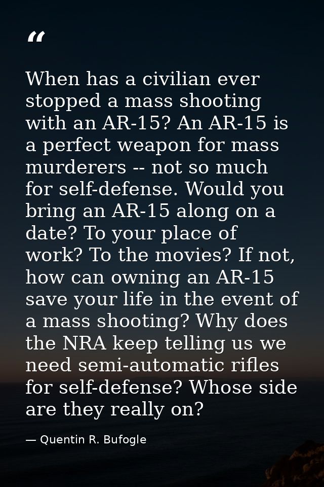 When has a civilian ever stopped a mass shooting with an AR-15? An AR-15 is a perfect weapon for mass murderers -- not s — Quentin R. Bufogle