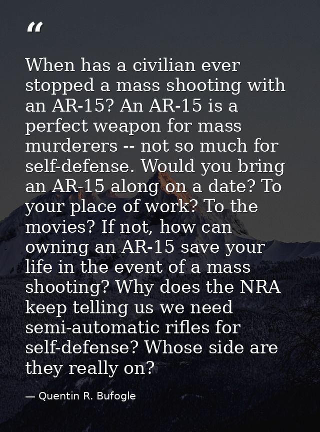When has a civilian ever stopped a mass shooting with an AR-15? An AR-15 is a perfect weapon for mass murderers -- not s — Quentin R. Bufogle