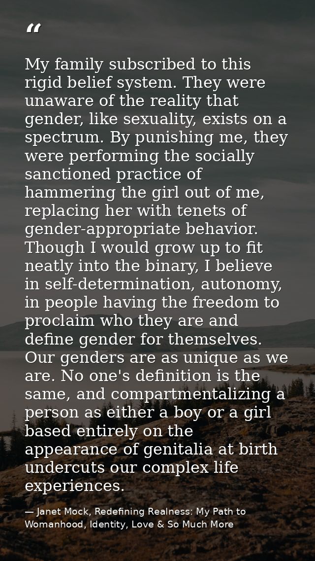 My family subscribed to this rigid belief system. They were unaware of the reality that gender, like sexuality, exists o — Janet Mock, Redefining Realness: My Path to Womanhood, Identity, Love & So Much More