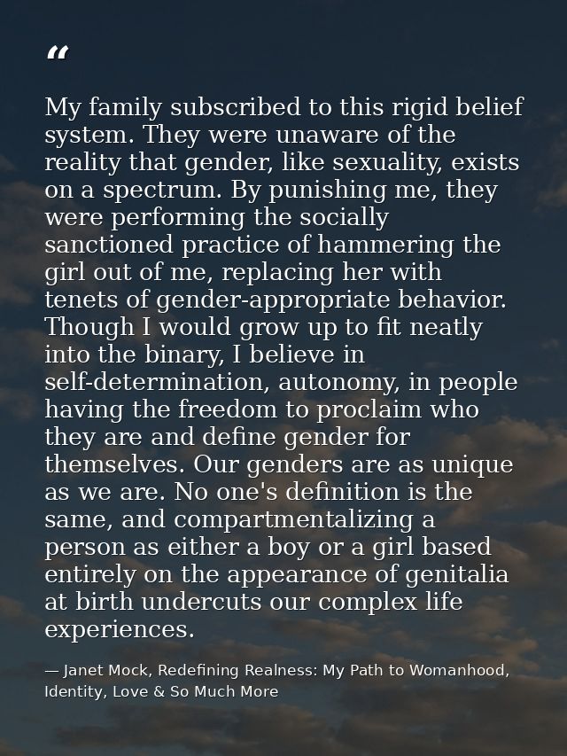 My family subscribed to this rigid belief system. They were unaware of the reality that gender, like sexuality, exists o — Janet Mock, Redefining Realness: My Path to Womanhood, Identity, Love & So Much More