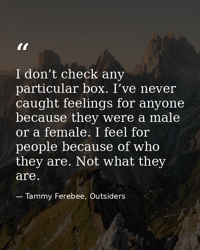 I don’t check any particular box. I’ve never caught feelings for anyone because they were a male or a female. I feel for — Tammy Ferebee, Outsiders