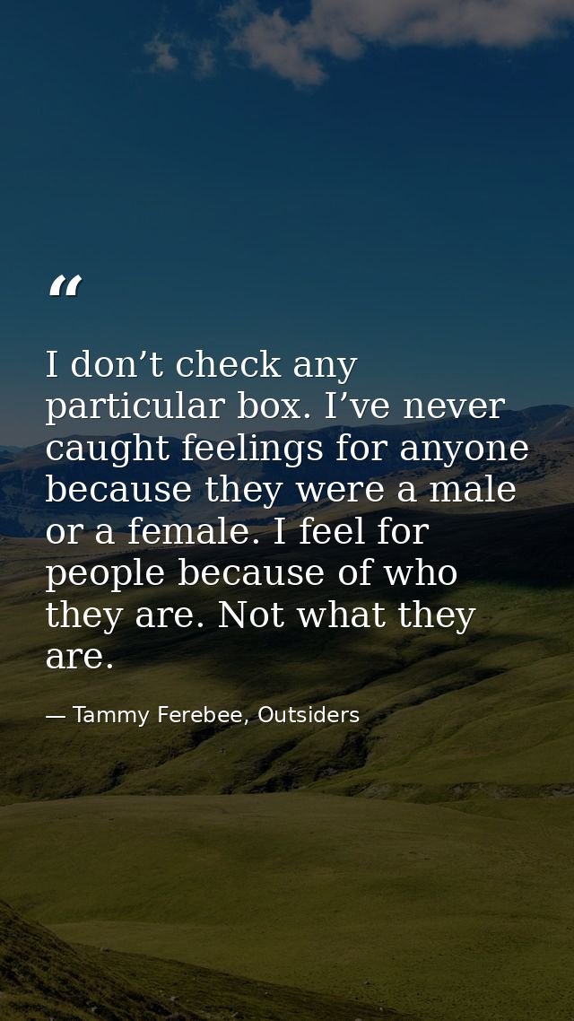 I don’t check any particular box. I’ve never caught feelings for anyone because they were a male or a female. I feel for — Tammy Ferebee, Outsiders