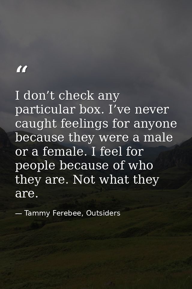 I don’t check any particular box. I’ve never caught feelings for anyone because they were a male or a female. I feel for — Tammy Ferebee, Outsiders
