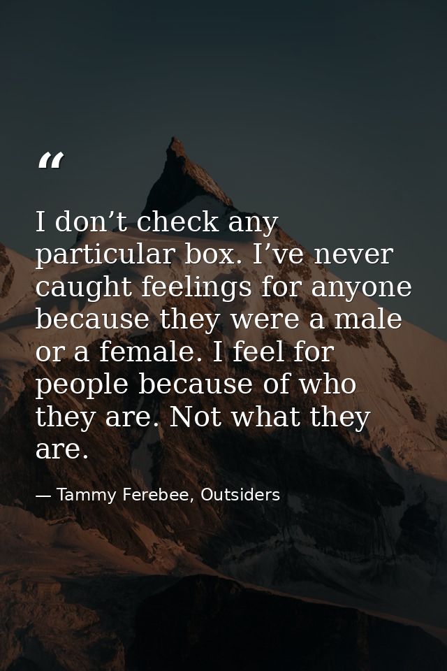 I don’t check any particular box. I’ve never caught feelings for anyone because they were a male or a female. I feel for — Tammy Ferebee, Outsiders