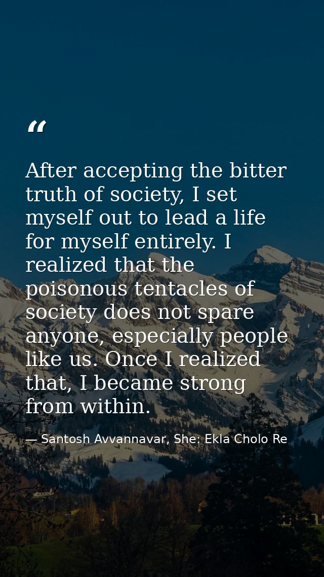 After accepting the bitter truth of society, I set myself out to lead a life for myself entirely. I realized that the po — Santosh Avvannavar, She: Ekla Cholo Re