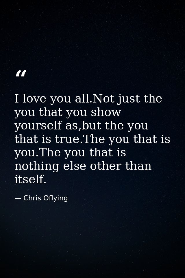 I love you all.Not just the you that you show yourself as,but the you that is true.The you that is you.The you that is n — Chris Oflying