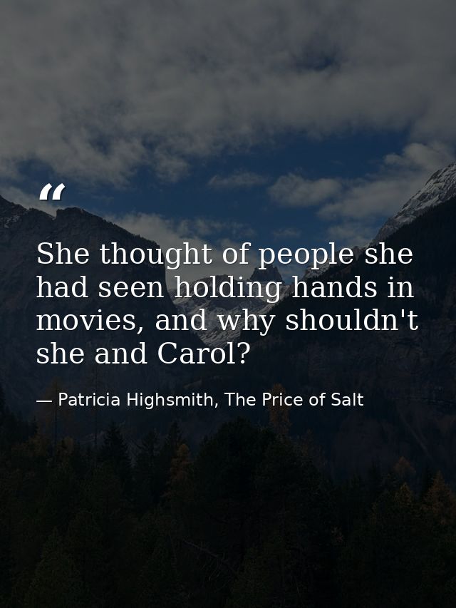 She thought of people she had seen holding hands in movies, and why shouldn't she and Carol? — Patricia Highsmith, The Price of Salt