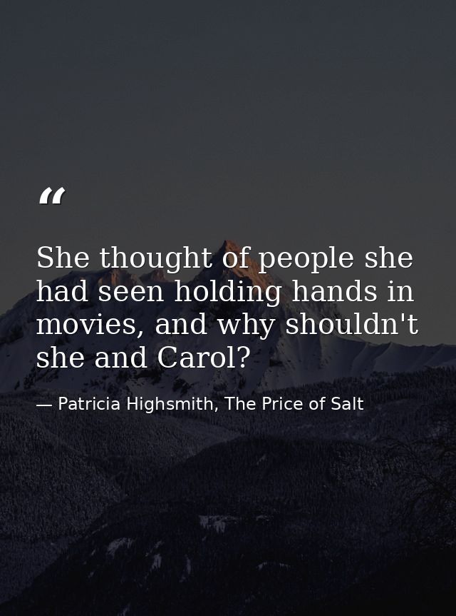 She thought of people she had seen holding hands in movies, and why shouldn't she and Carol? — Patricia Highsmith, The Price of Salt