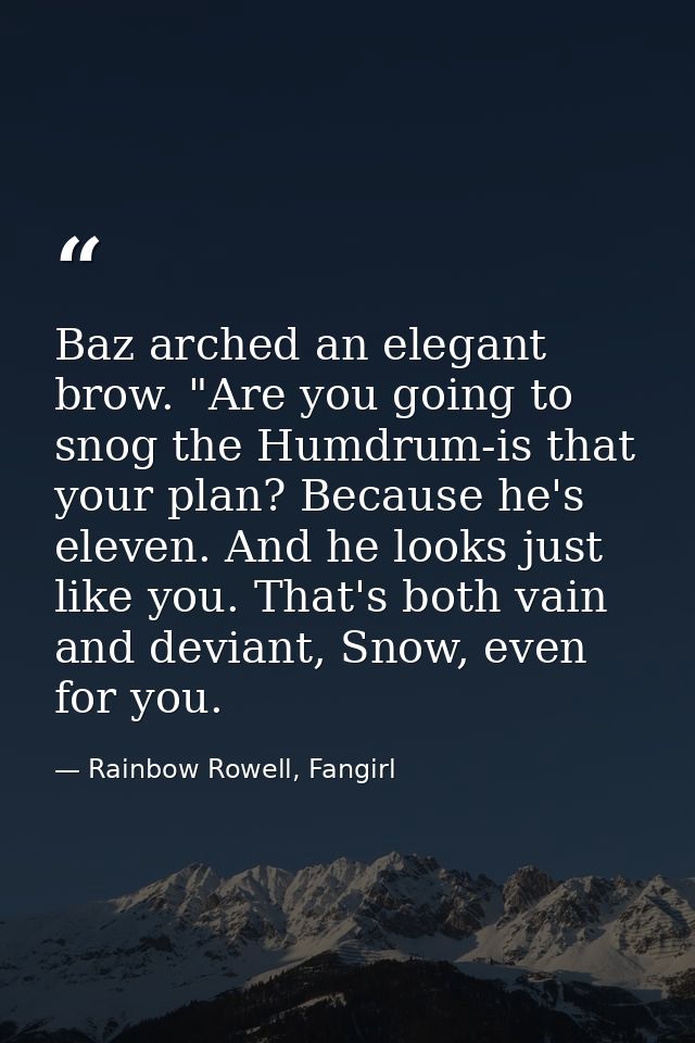 Baz arched an elegant brow. "Are you going to snog the Humdrum-is that your plan? Because he's eleven. And he looks just — Rainbow Rowell, Fangirl