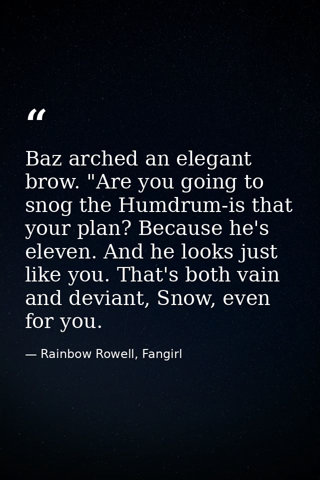 Baz arched an elegant brow. "Are you going to snog the Humdrum-is that your plan? Because he's eleven. And he looks just — Rainbow Rowell, Fangirl