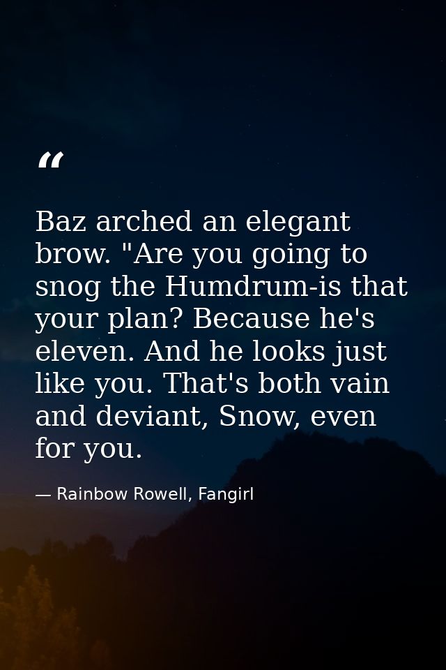 Baz arched an elegant brow. "Are you going to snog the Humdrum-is that your plan? Because he's eleven. And he looks just — Rainbow Rowell, Fangirl
