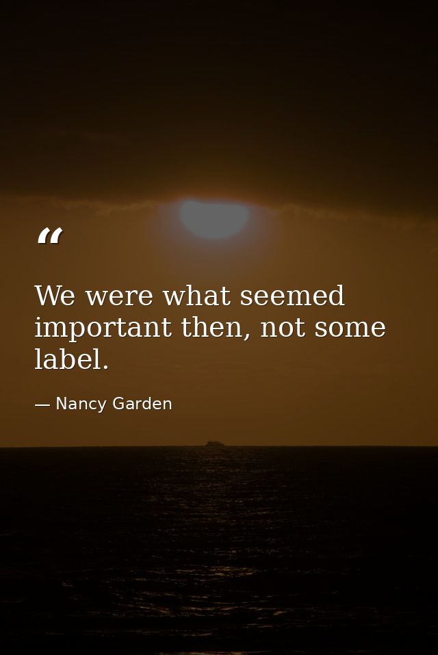 We were what seemed important then, not some label. — Nancy Garden