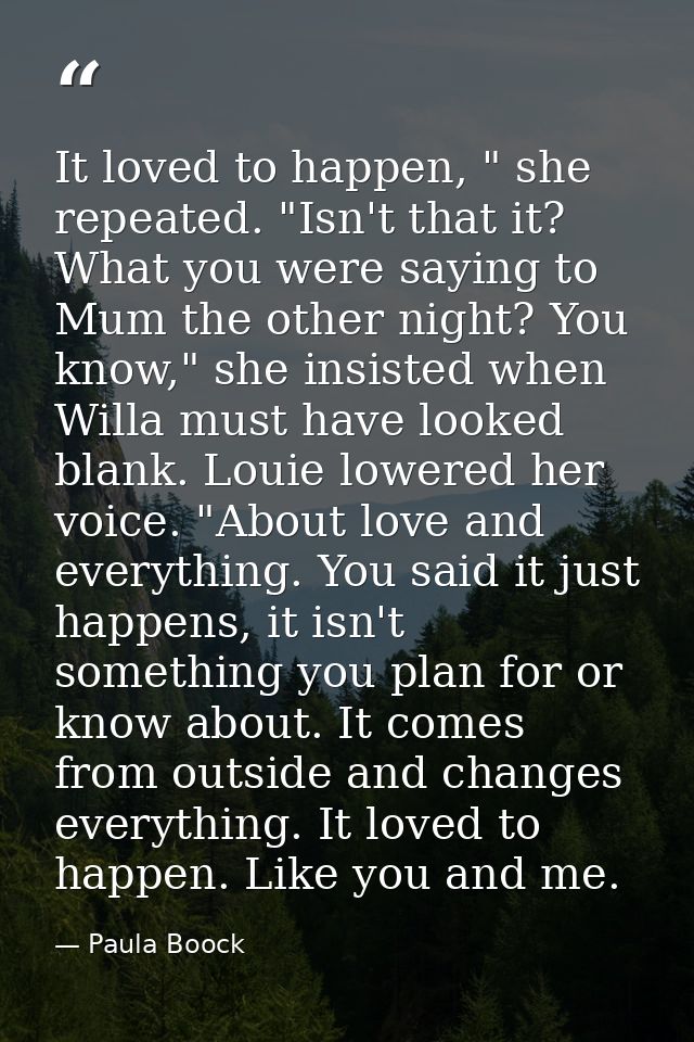 It loved to happen, " she repeated. "Isn't that it? What you were saying to Mum the other night? You know," she insisted — Paula Boock