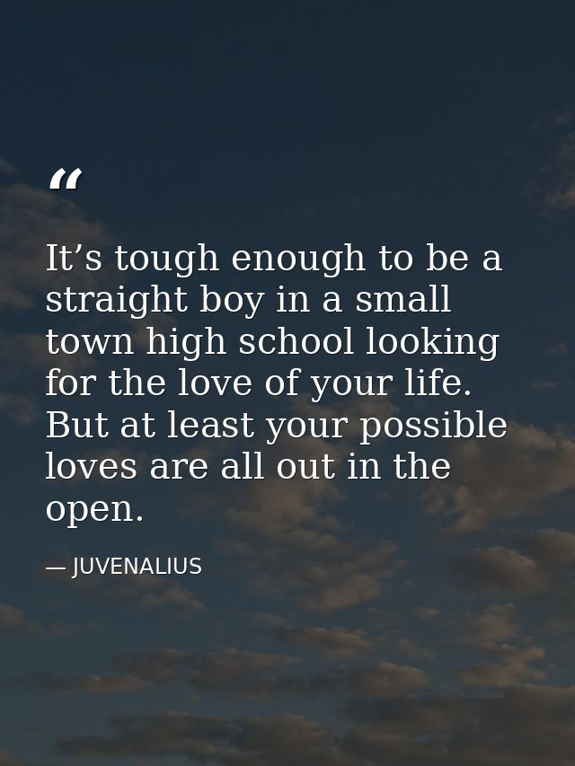 It’s tough enough to be a straight boy in a small town high school looking for the love of your life. But at least your  — JUVENALIUS