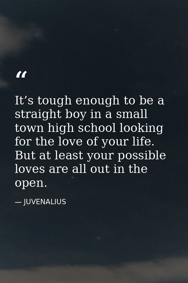 It’s tough enough to be a straight boy in a small town high school looking for the love of your life. But at least your  — JUVENALIUS