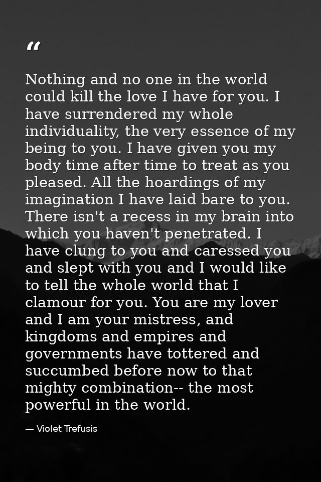 Nothing and no one in the world could kill the love I have for you. I have surrendered my whole individuality, the very  — Violet Trefusis