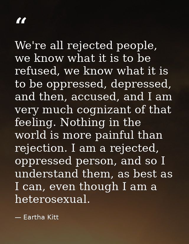 We're all rejected people, we know what it is to be refused, we know what it is to be oppressed, depressed, and then, ac — Eartha Kitt