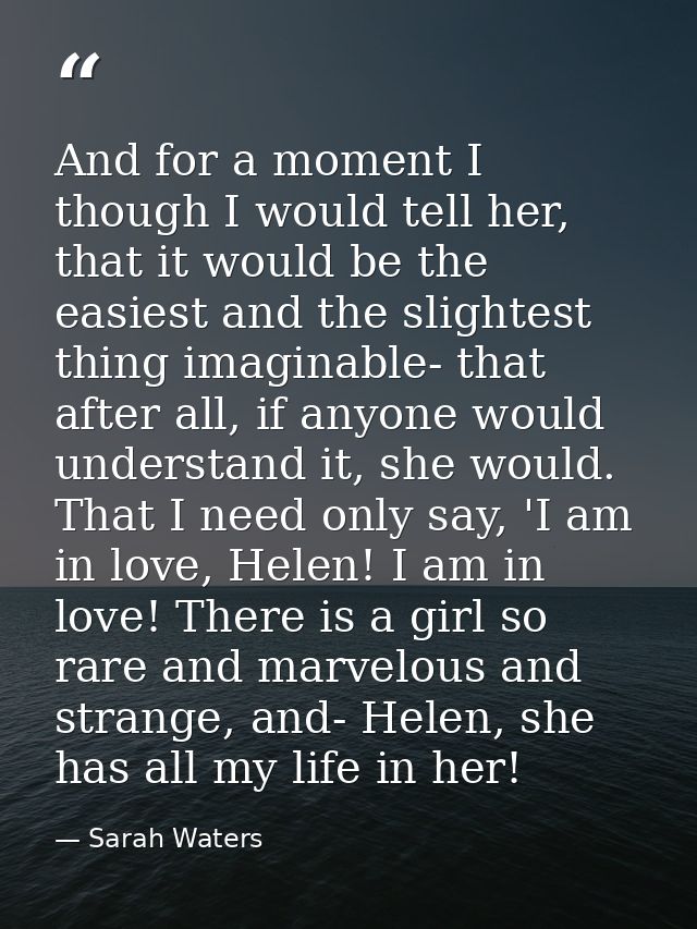 And for a moment I though I would tell her, that it would be the easiest and the slightest thing imaginable- that after  — Sarah Waters