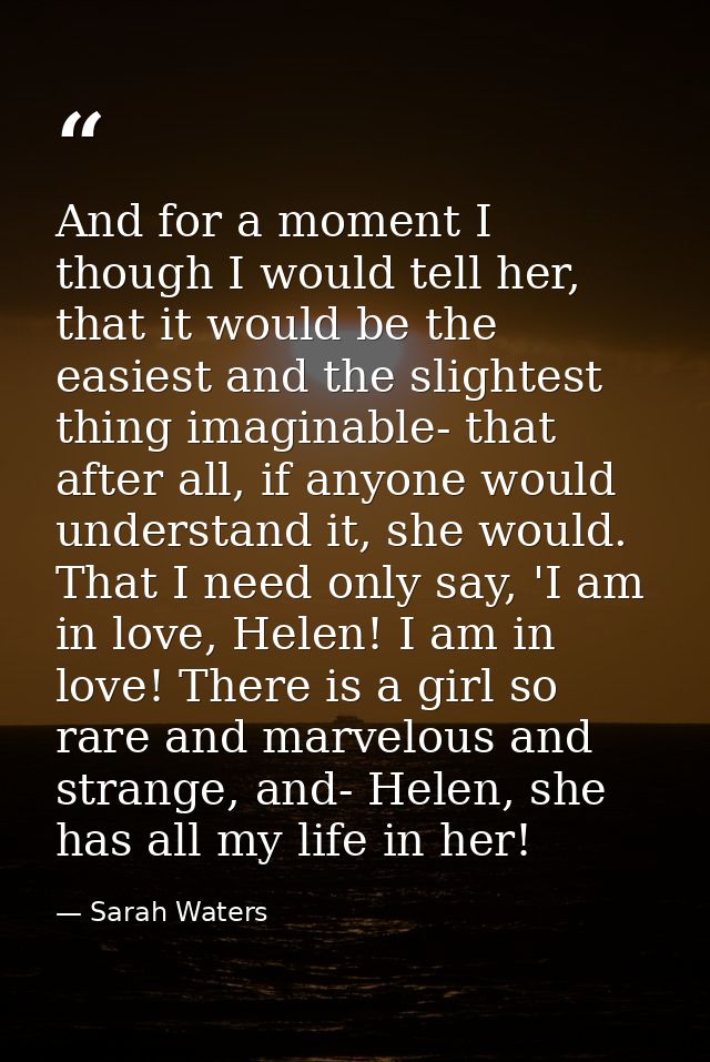 And for a moment I though I would tell her, that it would be the easiest and the slightest thing imaginable- that after  — Sarah Waters