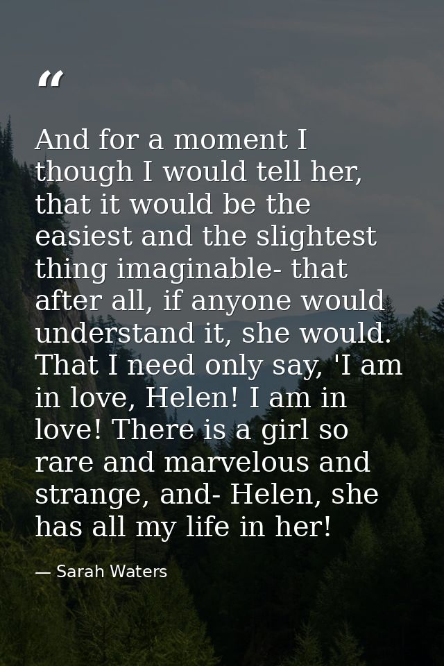 And for a moment I though I would tell her, that it would be the easiest and the slightest thing imaginable- that after  — Sarah Waters
