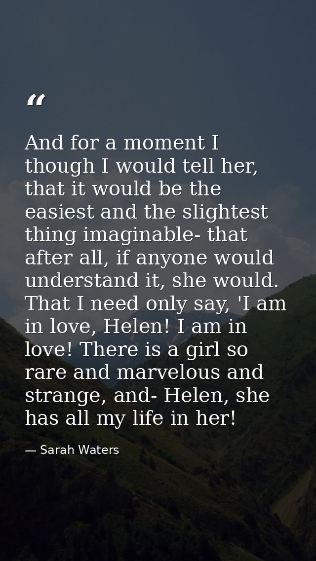 And for a moment I though I would tell her, that it would be the easiest and the slightest thing imaginable- that after  — Sarah Waters