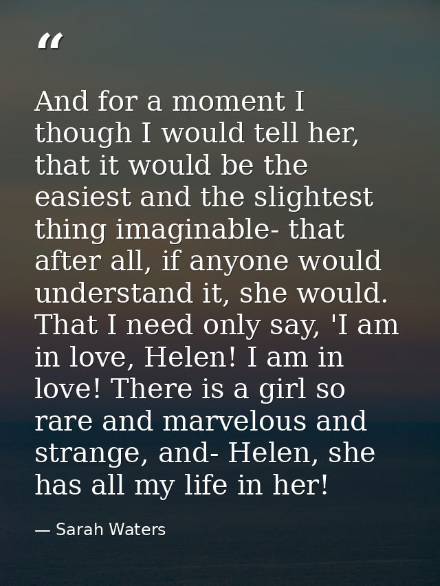 And for a moment I though I would tell her, that it would be the easiest and the slightest thing imaginable- that after  — Sarah Waters