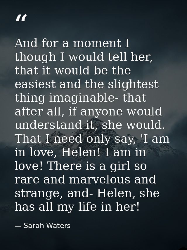And for a moment I though I would tell her, that it would be the easiest and the slightest thing imaginable- that after  — Sarah Waters