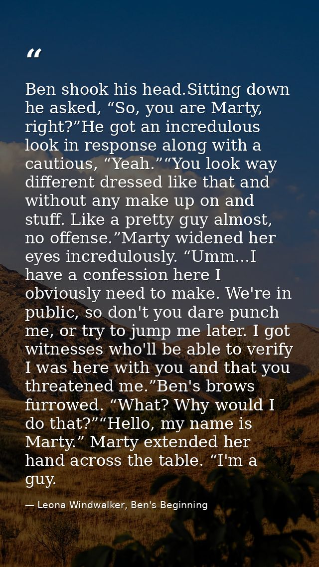 Ben shook his head.Sitting down he asked, “So, you are Marty, right?”He got an incredulous look in response along with a — Leona Windwalker, Ben's Beginning