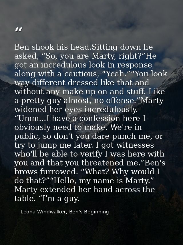 Ben shook his head.Sitting down he asked, “So, you are Marty, right?”He got an incredulous look in response along with a — Leona Windwalker, Ben's Beginning
