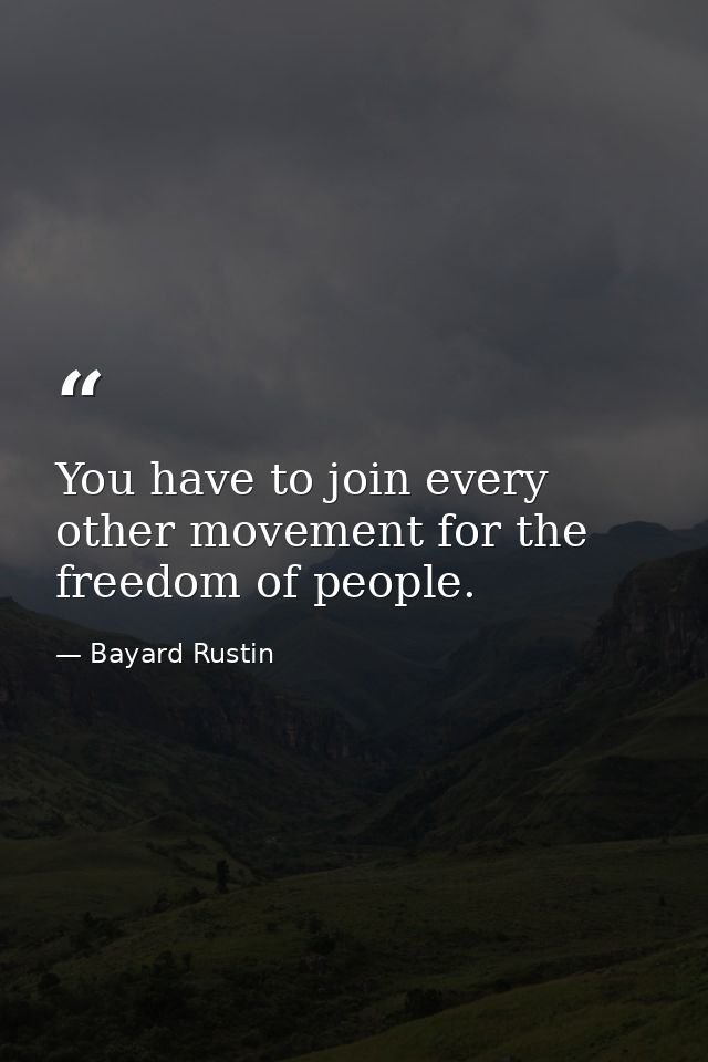 You have to join every other movement for the freedom of people. — Bayard Rustin