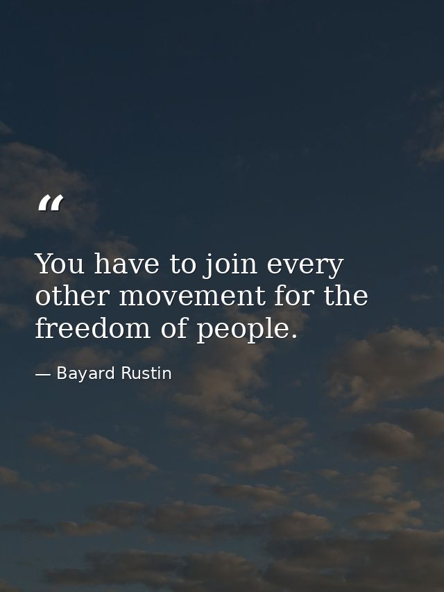 You have to join every other movement for the freedom of people. — Bayard Rustin