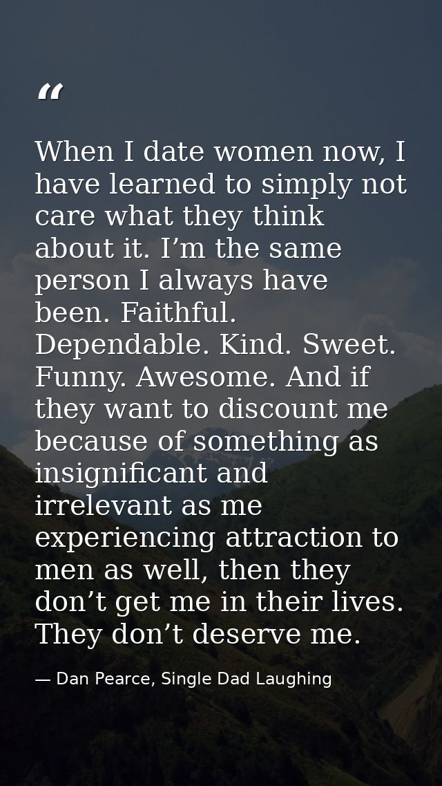 When I date women now, I have learned to simply not care what they think about it. I’m the same person I always have bee — Dan Pearce, Single Dad Laughing