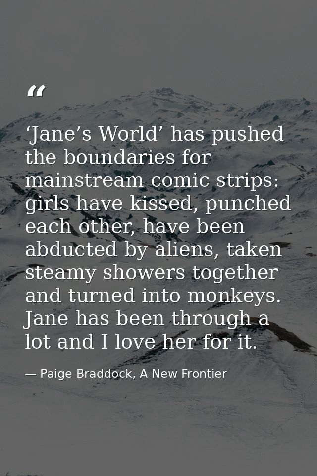 ‘Jane’s World’ has pushed the boundaries for mainstream comic strips: girls have kissed, punched each other, have been a — Paige Braddock, A New Frontier
