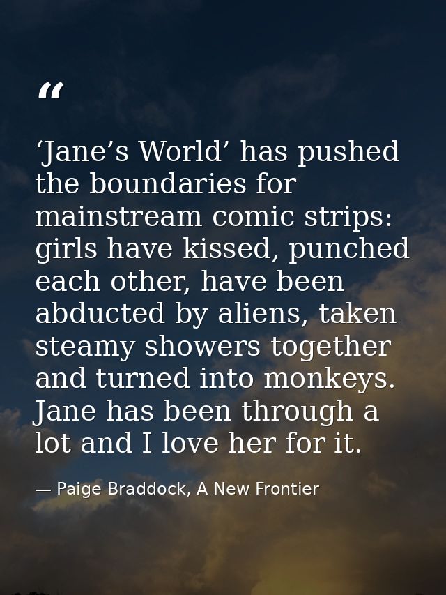 ‘Jane’s World’ has pushed the boundaries for mainstream comic strips: girls have kissed, punched each other, have been a — Paige Braddock, A New Frontier