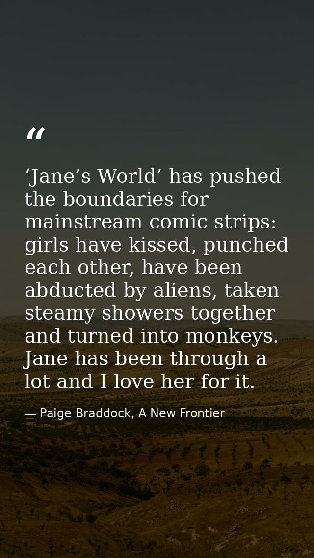 ‘Jane’s World’ has pushed the boundaries for mainstream comic strips: girls have kissed, punched each other, have been a — Paige Braddock, A New Frontier